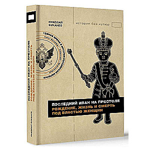 Последний Иван на престоле. Рождение, жизнь и смерть под властью женщин