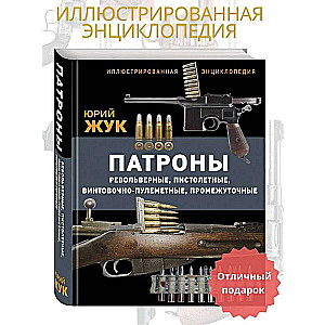 Патроны: Револьверные, пистолетные, винтовочно-пулеметные, промежуточные. Иллюстрированная энциклопедия