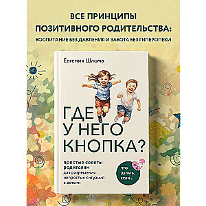 Где у него кнопка? Простые советы родителям для разрешения непростых ситуаций с детьми