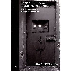 Кому на Руси сидеть хорошо: Как устроены тюрьмы в современной России