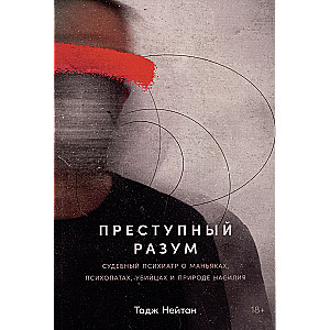 Преступный разум: Судебный психиатр о маньяках, психопатах, убийцах и природе насилия