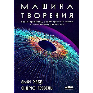 Машина творения: Новые организмы, редактирование генома и лабораторные гамбургеры