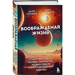 Воображаемая жизнь. Путешествие в поисках разумных инопланетян, ледяных существ и супергравитационных животных