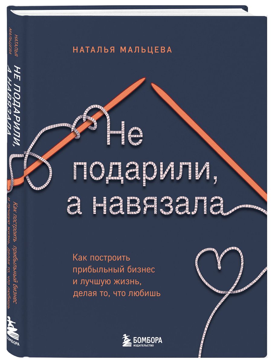 Не подарили, а навязала. Как построить бизнес и лучшую жизнь, делая то, что любишь