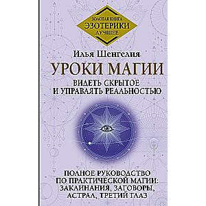 Уроки магии. Видеть скрытое и управлять реальностью. Полное руководство по практической магии: заклинания, заговоры, астрал, третий глаз