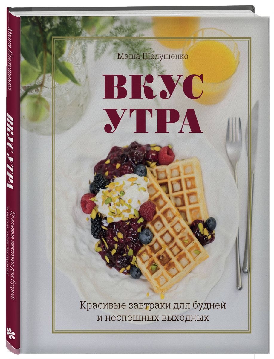 Вкус утра. Красивые завтраки для будней и неспешных выходных