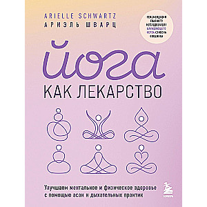 Йога как лекарство. Улучшаем ментальное и физическое здоровье с помощью асан и дыхательных практик