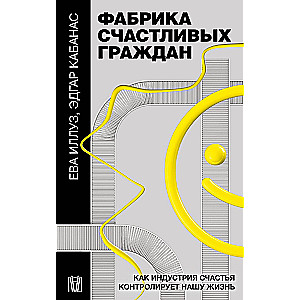 Фабрика счастливых граждан. Как индустрия счастья контролирует нашу жизнь