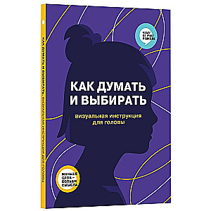 Как думать и выбирать. Визуальная инструкция для головы в инфографике из серии «Чему не учат в школе» для детей и подростков