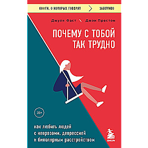 Почему с тобой так трудно. Как любить людей с неврозами, депрессией и биполярным расстройством