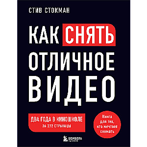 Как снять отличное видео. Книга для тех, кто мечтает снимать