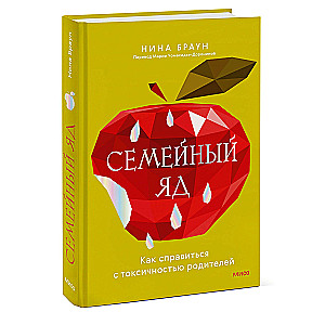 Семейный яд. Как справиться с токсичностью родителей