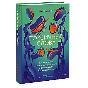 Токсичные слова. Как защититься от слов, которые ранят, и отстоять себя без чувства вины