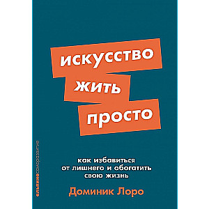 Искусство жить просто: Как избавиться от лишнего и обогатить свою жизнь