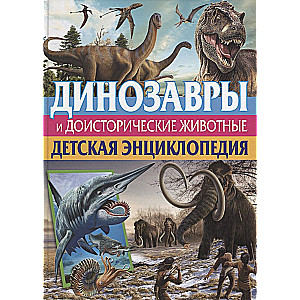 Динозавры и доисторические животные. Детская энциклопедия