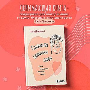 Сначала обними себя. Книга поддержки молодой мамы