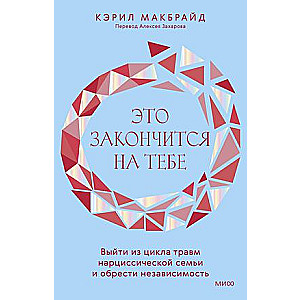 Это закончится на тебе. Выйти из цикла травм нарциссической семьи и обрести независимость