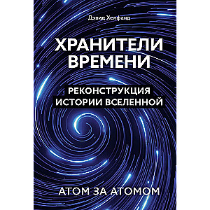 Хранители времени. Реконструкция истории Вселенной атом за атомом