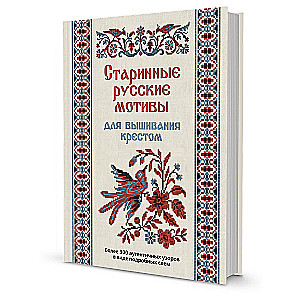 Старинные русские мотивы для вышивания крестом. Более 300 аутентичных узоров в виде подробных схем