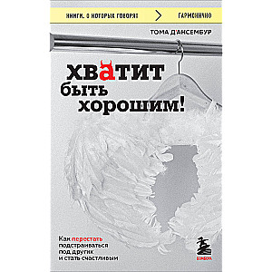 Хватит быть хорошим! Как перестать подстраиваться под других и стать счастливым