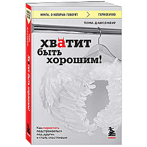 Хватит быть хорошим! Как перестать подстраиваться под других и стать счастливым