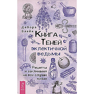 Книга теней эклектичной ведьмы: рецепты и заклинания на все случаи жизни