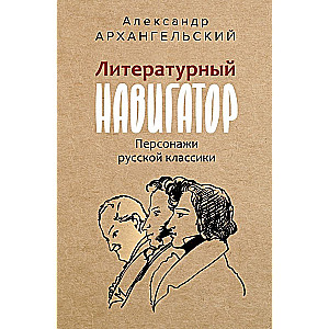 Литературный навигатор. Персонажи русской классики