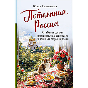 Потаённая Россия. От блинов до ухи: путешествие за рецептами и тайнами старых городов