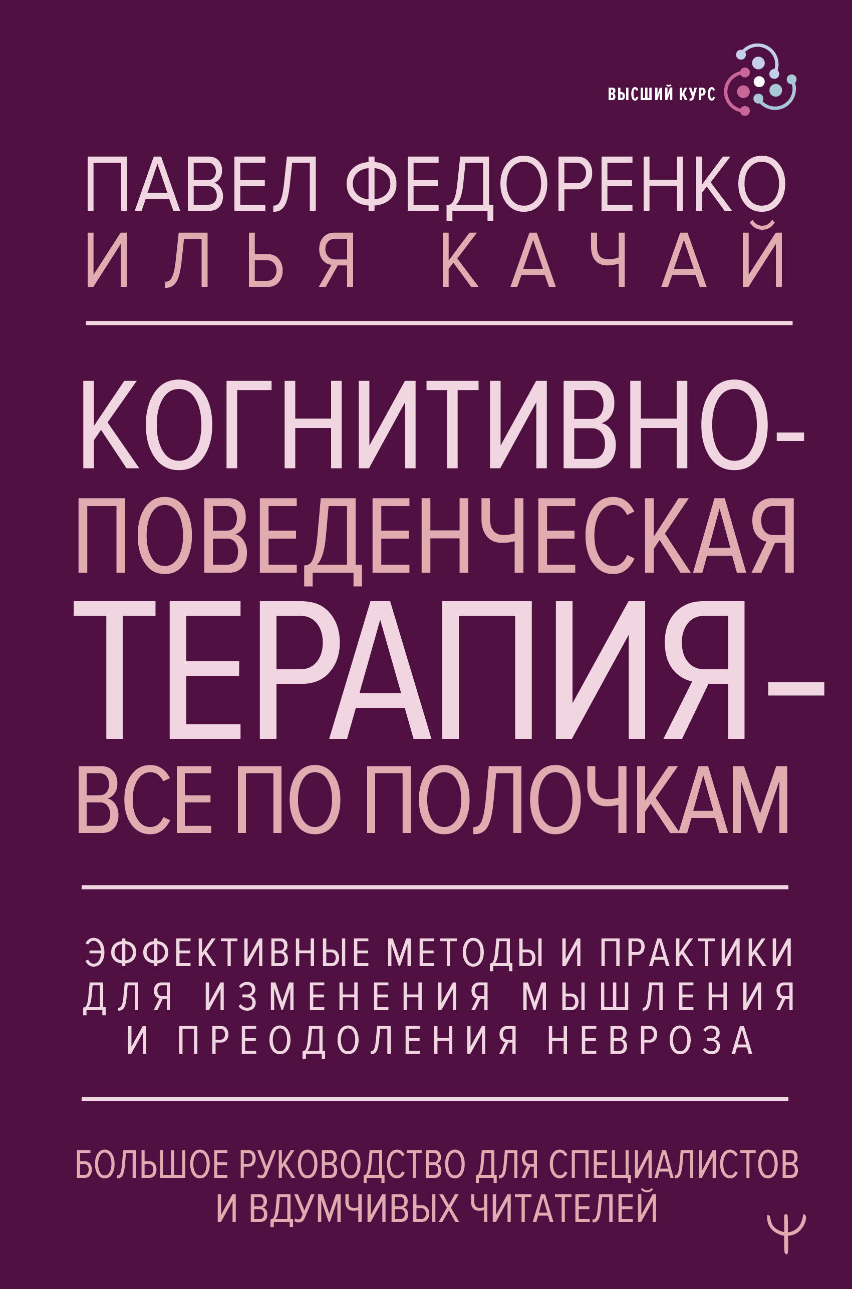 Когнитивно-поведенческая терапия — всё по полочкам. Эффективные методы и практики для изменения мышления и преодоления невроза. Большое руководство для специалистов и вдумчивых читателей