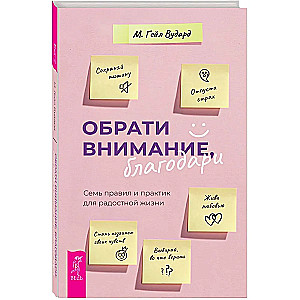 Обрати внимание, благодари: семь правил и практик для радостной жизни