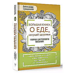 Большая книга о еде, несущей здоровье. Теория системного питания. Самый подробный путеводитель по грамотному выбору, приготовлению и употреблению пищи