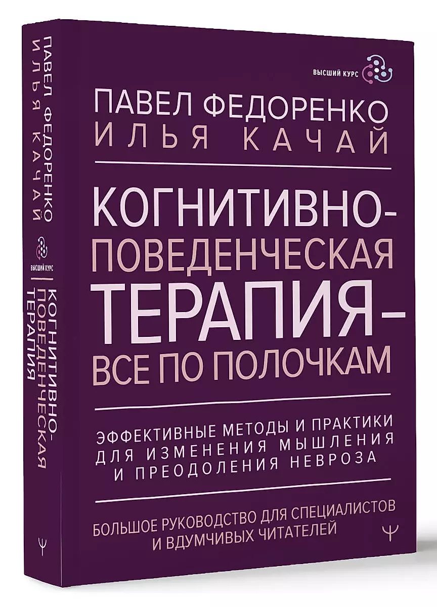 Когнитивно-поведенческая терапия — всё по полочкам. Эффективные методы и практики для изменения мышления и преодоления невроза. Большое руководство для специалистов и вдумчивых читателей