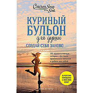 Куриный бульон для души. Создай себя заново. 101 вдохновляющая история о фитнесе, правильном питании и работе над собой (11-е издание)