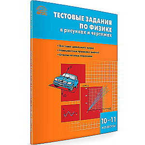 Физика. Тестовые задания по физике в рисунках и чертежах. 10-11 классов