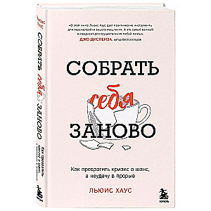 Собрать себя заново. Как превратить кризис в шанс, а неудачу в прорыв