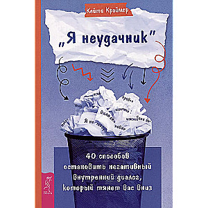 Я неудачник. 40 способов остановить негативный внутренний диалог, который тянет вас вниз