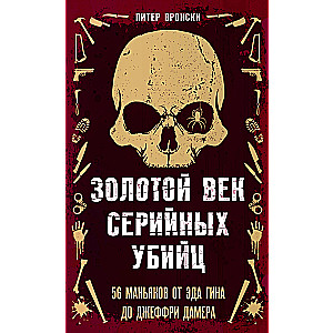 Золотой век серийных убийц. 56 маньяков от Эда Гина до Джеффри Дамера