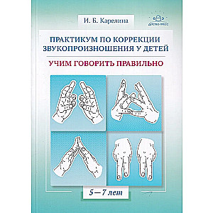 Практикум по коррекции звукопроизношения у детей. Учим говорить правильно. Учебно-методическое пособие. 5-7 лет