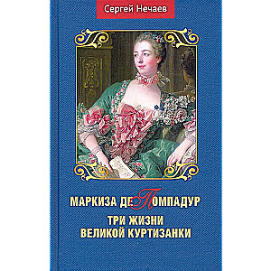 Маркиза де Помпадур. Три жизни великой куртизанки