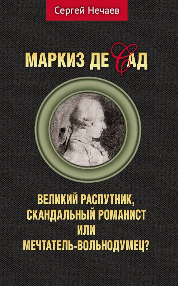 Маркиз де Сад. Великий распутник, скандальный романист или мечтатель-вольнодум