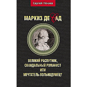 Маркиз де Сад. Великий распутник, скандальный романист или мечтатель-вольнодум