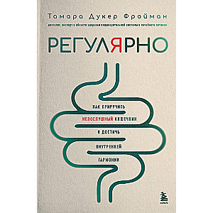 Регулярно. Как приручить непослушный кишечник и достичь внутренней гармонии