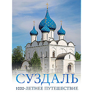 Суздаль. 1000-летнее путешествие