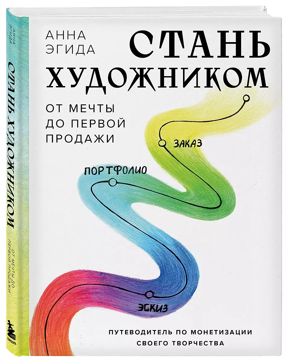 Стань художником. От мечты до первой продажи. Путеводитель по монетизации своего творчества