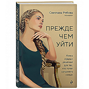 Прежде чем уйти. Книга мудрых решений для тех, кто хочет сохранить семью