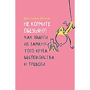 Не кормите обезьяну! Как выйти из замкнутого круга беспокойства и тревоги