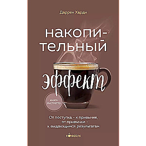 Накопительный эффект. От поступка - к привычке, от привычки - к выдающимся результатам