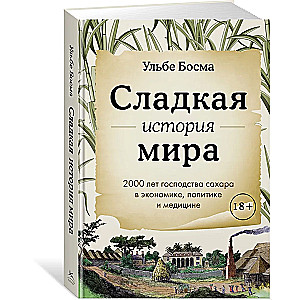 Сладкая история мира. 2000 лет господства сахара в экономике, политике и медицине