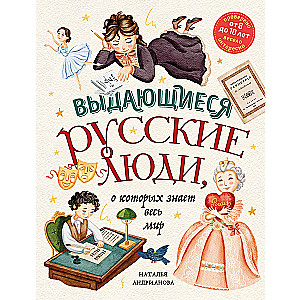 Выдающиеся русские люди, о которых знает весь мир от 8 до 10 лет