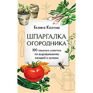 Шпаргалка огородника. 100 главных советов по выращиванию овощей и зелени